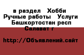  в раздел : Хобби. Ручные работы » Услуги . Башкортостан респ.,Салават г.